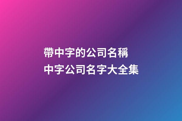 帶中字的公司名稱 中字公司名字大全集-第1張-公司起名-玄機派
